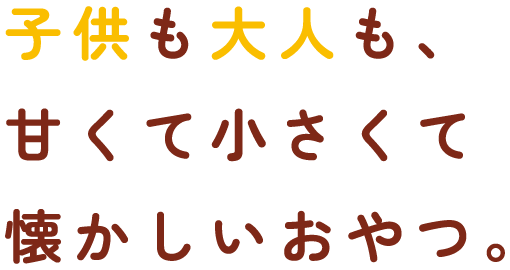 子供も大人も、甘くて小さくて懐かしいおやつ。